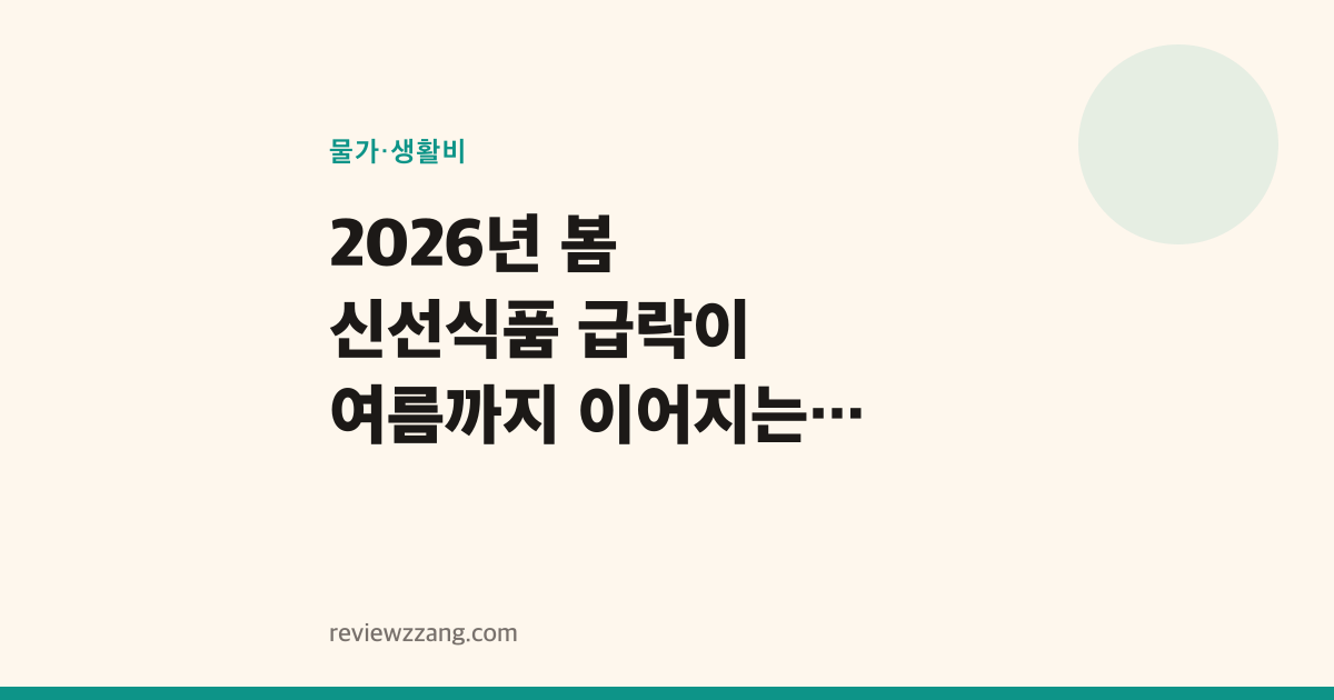 2026년 봄 신선식품 급락이 여름까지 이어지는 이유